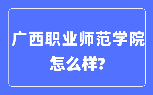 广西职业师范学院是几本一本还是二本,广西职业师范学院怎么样？