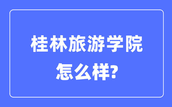 桂林旅游学院是几本一本还是二本,桂林旅游学院怎么样？