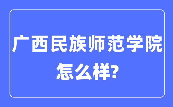 广西民族师范学院是几本一本还是二本,广西民族师范学院怎么样？