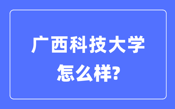 广西科技大学是几本一本还是二本,广西科技大学怎么样？