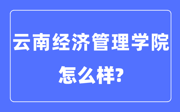 云南经济管理学院是几本一本还是二本,云南经济管理学院怎么样？