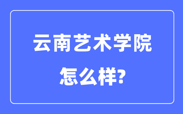 云南艺术学院是几本一本还是二本,云南艺术学院怎么样？