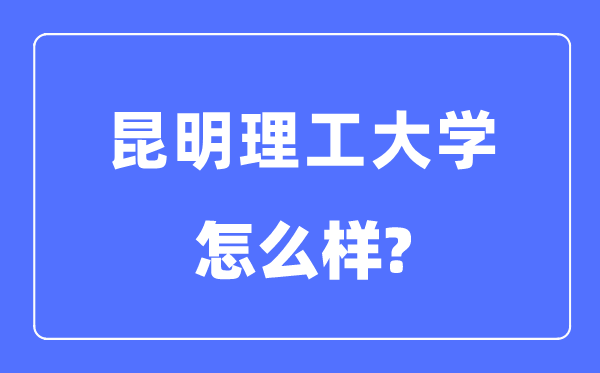 昆明理工大学是几本一本还是二本,昆明理工大学怎么样？