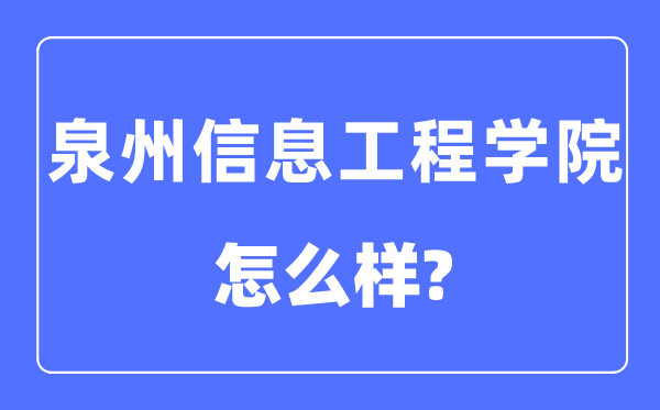 泉州信息工程学院是几本一本还是二本,泉州信息工程学院怎么样？