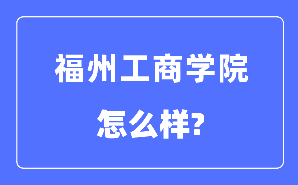 福州工商学院是几本一本还是二本,福州工商学院怎么样？