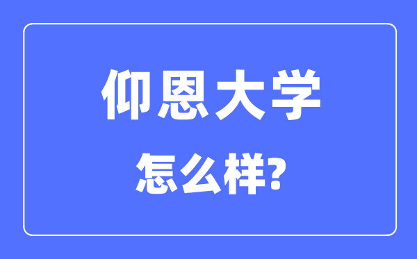 仰恩大学是几本一本还是二本,仰恩大学怎么样？