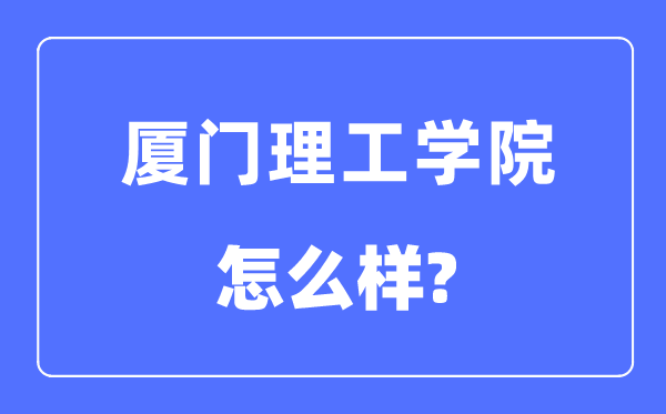 厦门理工学院是几本一本还是二本,厦门理工学院怎么样？