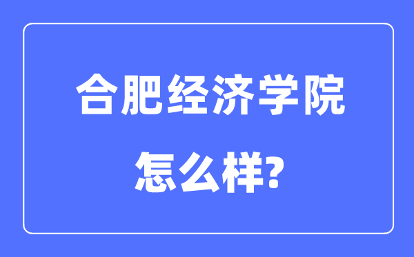 合肥经济学院是几本一本还是二本,合肥经济学院怎么样？