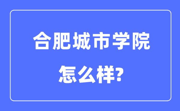 合肥城市学院是几本一本还是二本,合肥城市学院怎么样？