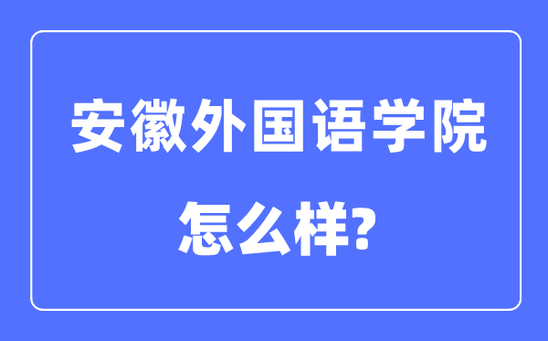 安徽外国语学院是几本一本还是二本,安徽外国语学院怎么样？