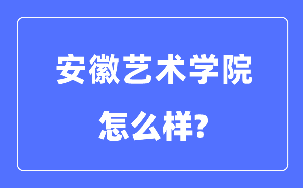 安徽艺术学院是几本一本还是二本,安徽艺术学院怎么样？