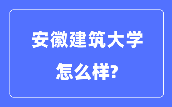 安徽建筑大学是几本一本还是二本,安徽建筑大学怎么样？