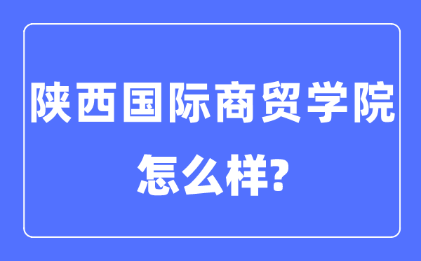 陕西国际商贸学院是几本一本还是二本,陕西国际商贸学院怎么样？