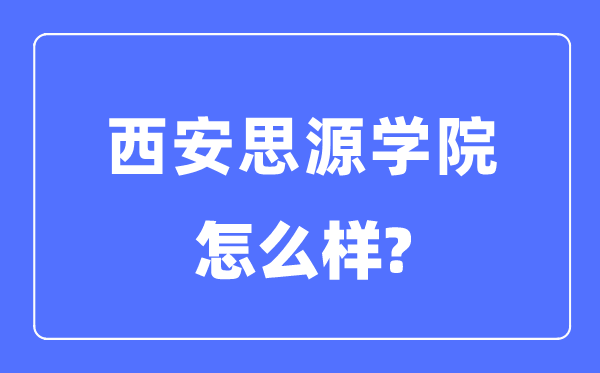 西安思源学院是几本一本还是二本,西安思源学院怎么样？