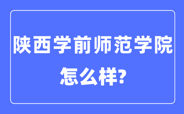 陕西学前师范学院是几本一本还是二本,陕西学前师范学院怎么样？