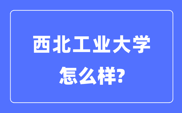 西北工业大学是985还是211,西北工业大学怎么样？