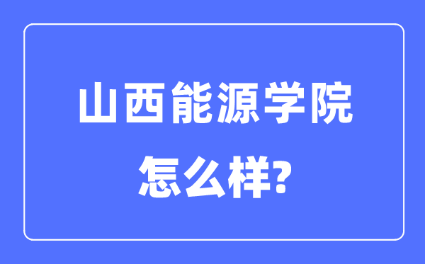 山西能源学院是几本一本还是二本,山西能源学院怎么样？