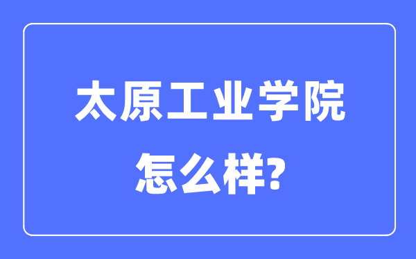 太原工业学院是几本一本还是二本,太原工业学院怎么样？