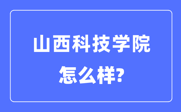 山西科技学院是几本一本还是二本,山西科技学院怎么样？