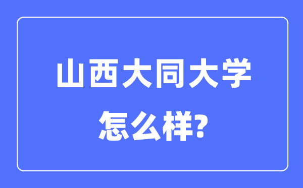 山西大同大学是几本一本还是二本,山西大同大学怎么样？