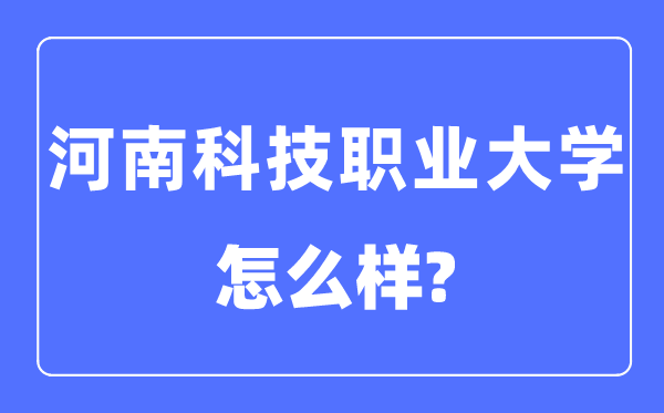 河南科技职业大学是几本一本还是二本,河南科技职业大学怎么样？