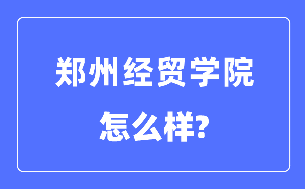 郑州经贸学院是几本一本还是二本,郑州经贸学院怎么样？