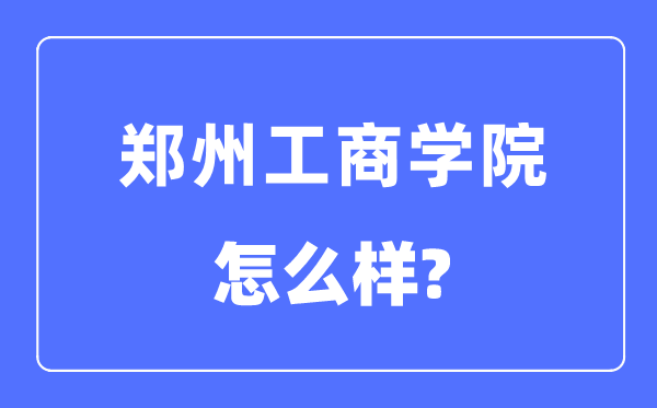 郑州工商学院是几本一本还是二本,郑州工商学院怎么样？