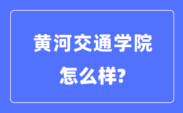 黄河交通学院是几本一本还是二本,黄河交通学院怎么样？