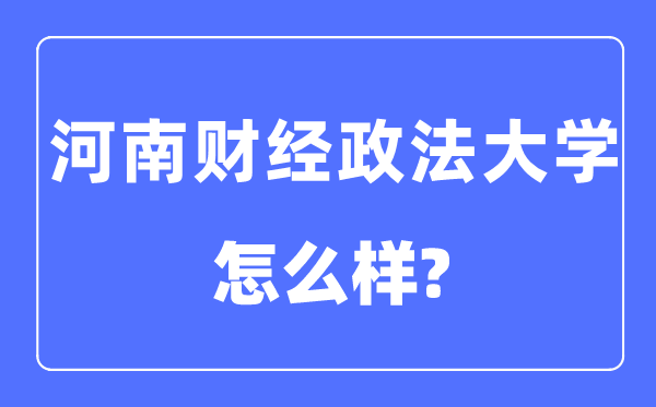 河南财经政法大学是几本一本还是二本,河南财经政法大学怎么样？