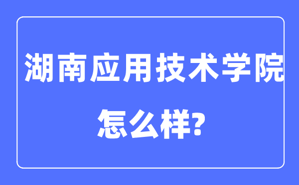 湖南应用技术学院是几本一本还是二本,湖南应用技术学院怎么样？