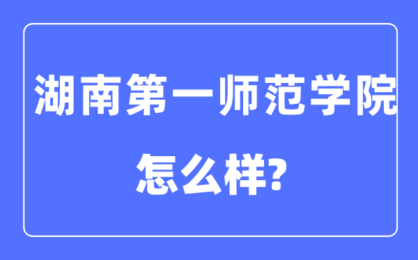 湖南第一师范学院是几本一本还是二本,湖南第一师范学院怎么样？