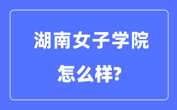 湖南女子学院是几本一本还是二本,湖南女子学院怎么样？