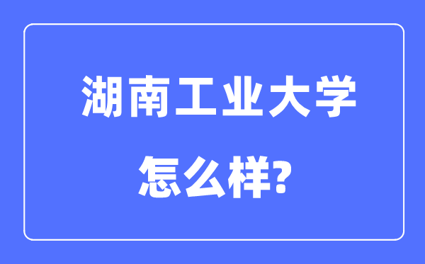 湖南工业大学是几本一本还是二本,湖南工业大学怎么样？