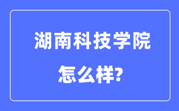 湖南科技学院是几本一本还是二本,湖南科技学院怎么样？