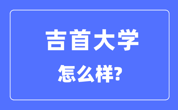 吉首大学是几本一本还是二本,吉首大学怎么样？