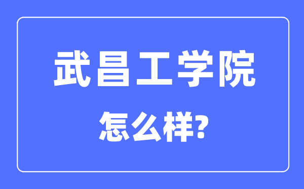 武昌工学院是几本一本还是二本,武昌工学院怎么样？