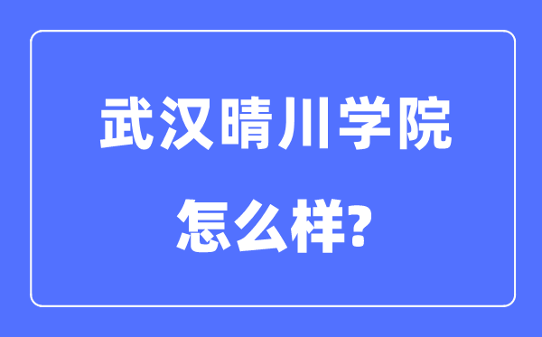 武汉晴川学院是几本一本还是二本,武汉晴川学院怎么样？