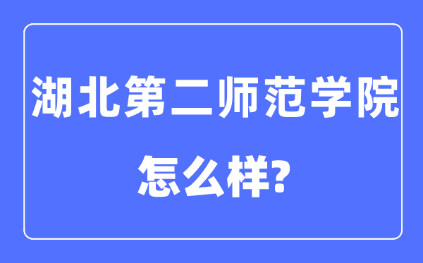 湖北第二师范学院是几本一本还是二本,湖北第二师范学院怎么样？