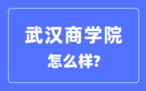 武汉商学院是几本一本还是二本,武汉商学院怎么样？