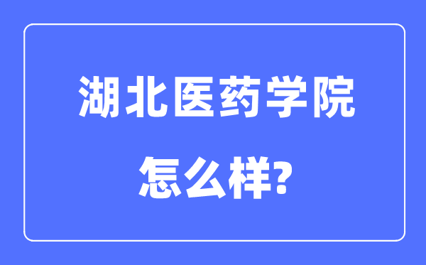 湖北医药学院是几本一本还是二本,湖北医药学院怎么样？