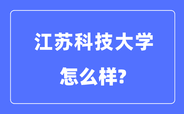 江苏科技大学是几本一本还是二本,江苏科技大学怎么样？