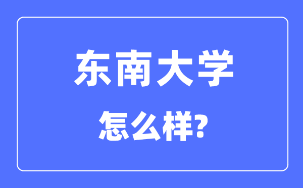 东南大学怎么样,东南大学最新排名全国第几？