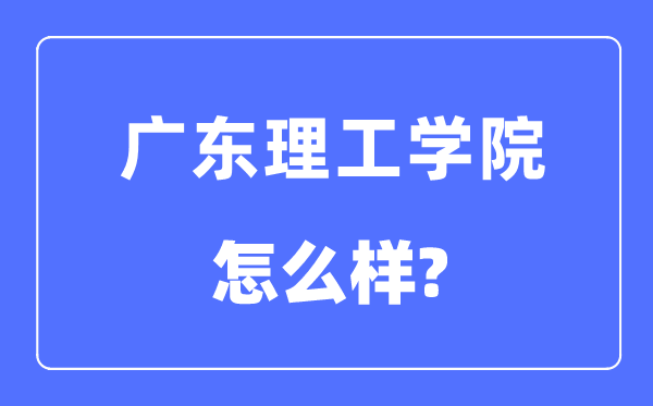 广东理工学院是几本一本还是二本,广东理工学院怎么样？