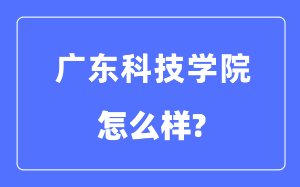 广东科技学院是几本一本还是二本,广东科技学院怎么样？