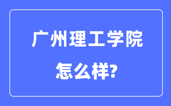 广州理工学院是几本一本还是二本,广州理工学院怎么样？