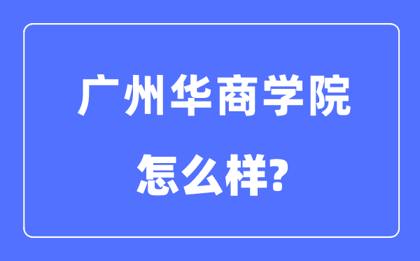 广州华商学院是几本一本还是二本,广州华商学院怎么样？