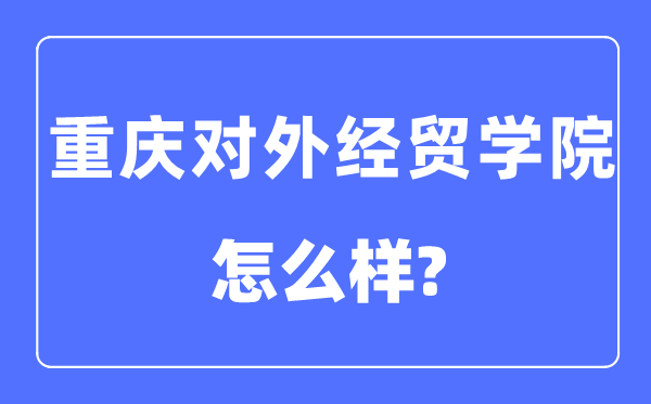 重庆对外经贸学院是几本一本还是二本,重庆对外经贸学院怎么样？