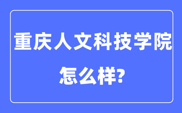 重庆人文科技学院是几本一本还是二本,重庆人文科技学院怎么样？