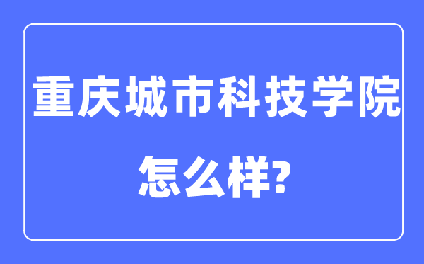 重庆城市科技学院是几本一本还是二本,重庆城市科技学院怎么样？