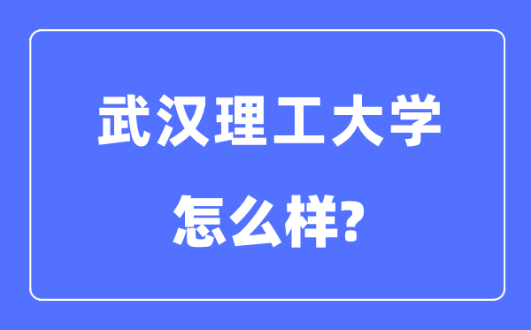 武汉理工大学是985还是211大学,武汉理工大学怎么样？